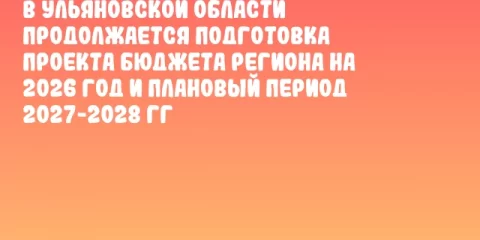 В Ульяновской области продолжается подготовка проекта бюджета региона на 2026 год и плановый период 2027-2028 гг
