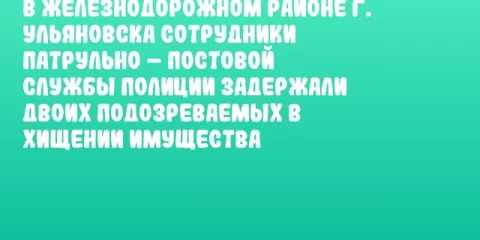 В Железнодорожном районе г. Ульяновска сотрудники патрульно – постовой службы полиции задержали двоих подозреваемых в хищении имущества