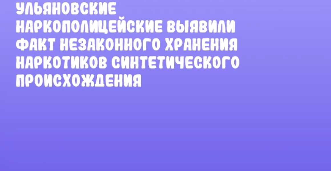 Ульяновские наркополицейские выявили факт незаконного хранения наркотиков синтетического происхождения Ульяновские наркополицейские выявили факт незаконного хранения наркотиков синтетического происхождения