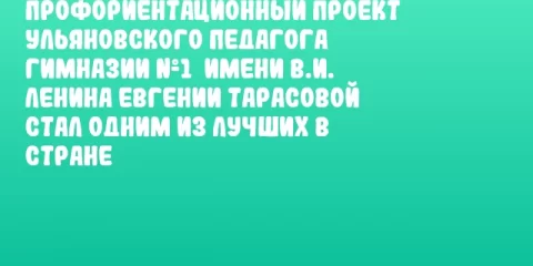 Профориентационный проект ульяновского педагога Гимназии №1  имени В.И. Ленина Евгении Тарасовой стал одним из лучших в стране