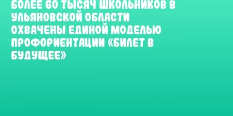 Более 60 тысяч школьников в Ульяновской области охвачены единой моделью профориентации «Билет в будущее»