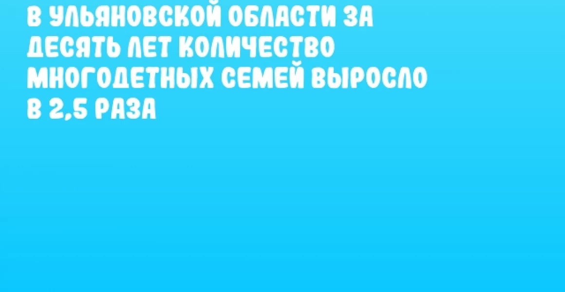 В Ульяновской области за десять лет количество многодетных семей выросло в 2,5 раза В Ульяновской области за десять лет количество многодетных семей выросло в 2,5 раза