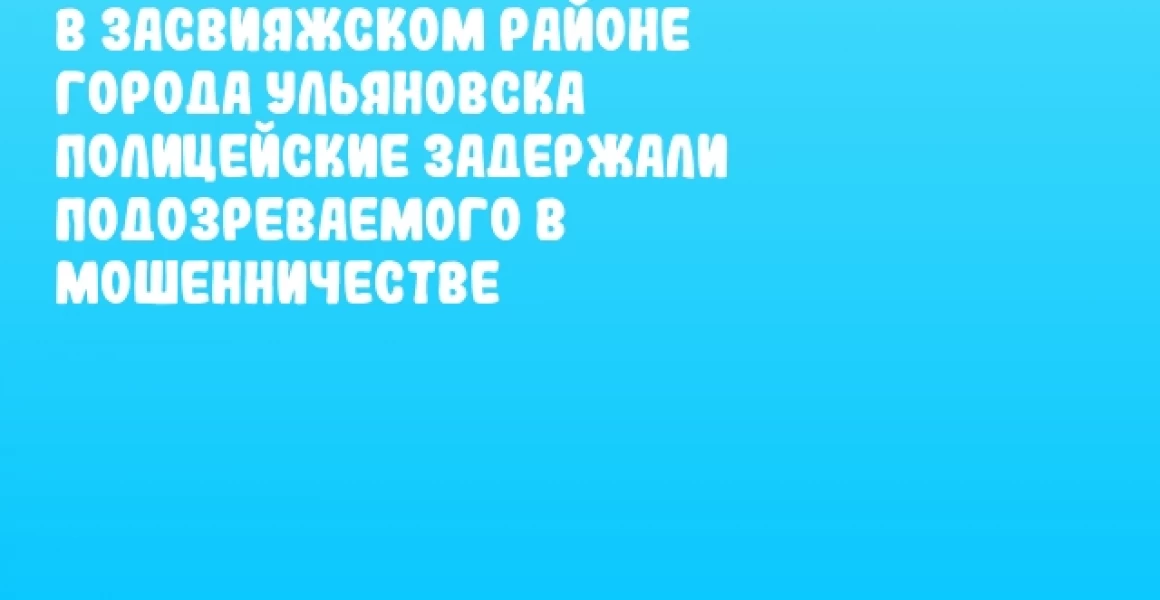 В Засвияжском районе города Ульяновска полицейские задержали подозреваемого в мошенничестве В Засвияжском районе города Ульяновска полицейские задержали подозреваемого в мошенничестве