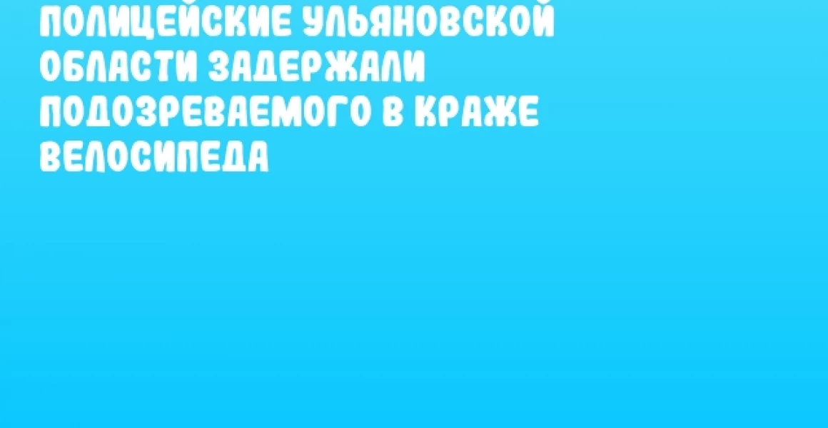 Полицейские Ульяновской области задержали подозреваемого в краже велосипеда Полицейские Ульяновской области задержали подозреваемого в краже велосипеда