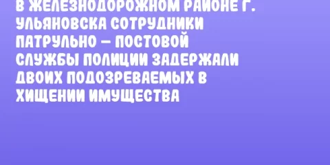 В Железнодорожном районе г. Ульяновска сотрудники патрульно – постовой службы полиции задержали двоих подозреваемых в хищении имущества