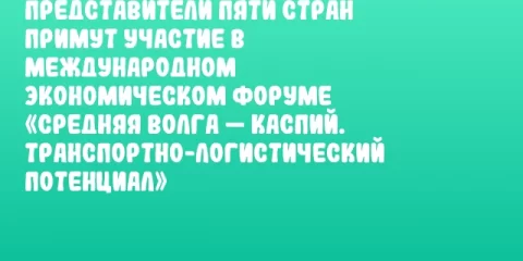 Представители пяти стран примут участие в Международном экономическом форуме «Средняя Волга — Каспий. Транспортно-логистический потенциал»