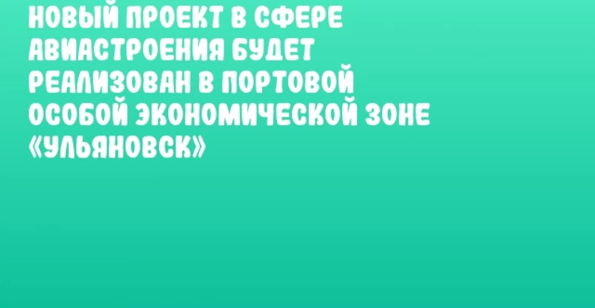 Новый проект в сфере авиастроения будет реализован в Портовой особой экономической зоне «Ульяновск» Новый проект в сфере авиастроения будет реализован в Портовой особой экономической зоне «Ульяновск»