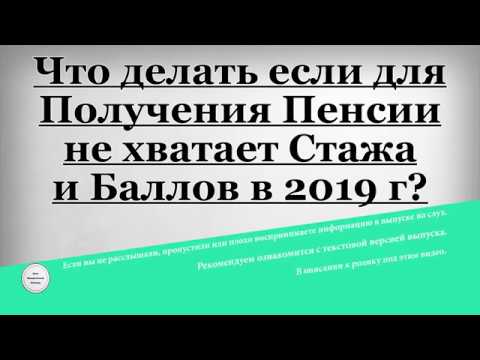 Что делать если для Получения Пенсии не хватает Стажа и Баллов в 2019 году