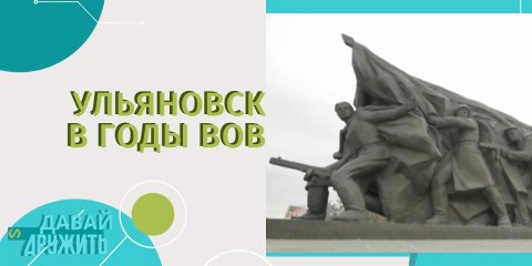 УЛЬЯНОВСК В ГОДЫ ВЕЛИКОЙ ОТЕЧЕСТВЕННОЙ ВОЙНЫ