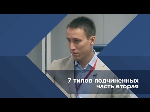 Павел Сивожелезов. 7 типов подчиненных часть 2 Университет Синергия Школа Бизнеса